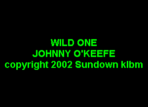 WILD ONE
JOHNNY O'KEEFE

copyright 2002 Sundown klbm