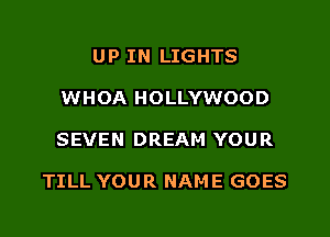 UP IN LIGHTS
WHOA HOLLYWOOD

SEVEN DREAM YOUR

TILL YOUR NAME GOES