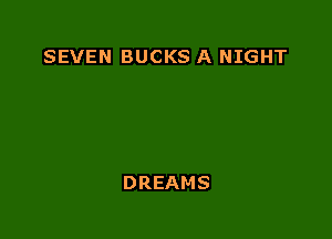 SEVEN BUCKS A NIGHT

DREAMS