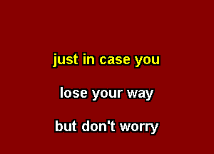 just in case you

lose your way

but don't worry