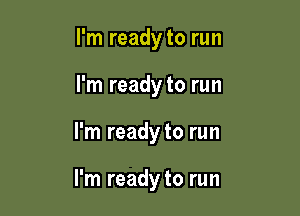 I'm ready to run
I'm ready to run

I'm ready to run

I'm ready to run