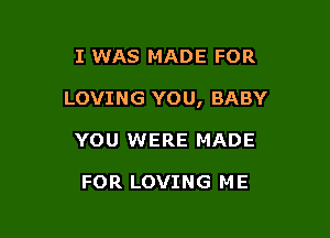 I WAS MADE FOR

LOVING YOU, BABY

YOU WERE MADE

FOR LOVING ME