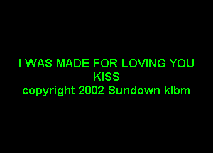 IWAS MADE FOR LOVING YOU

KISS
copyright 2002 Sundown klbm