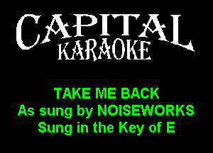 0mm

TAKE ME BACK
As sung by NOISEWORKS
Sung in the Key of E