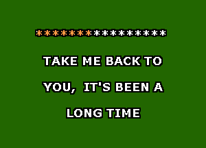 ikikikikikiklklklkikiilkikiklkik

TAKE ME BACK TO

YOU, IT'S BEEN A

LONG TIME