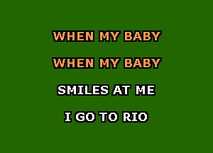 WHEN MY BABY

WHEN MY BABY

SMILES AT ME

I GO TO RIO