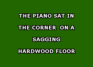 THE PIANO SAT IN
THE CORNER ON A

SAGGING

HARDWOOD FLOOR