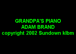 GRANDPA'S PIANO
ADAM BRAND

copyright 2002 Sundown klbm