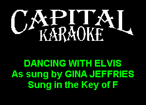 CAPITAL

KARAOKE

DANCING WITH ELVIS
As sung by GINA JEFFRIES
Sung in the Key of F