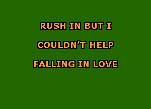 RUSH IN BUT I

COULDN'T HELP

FALLING IN LOVE