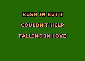 RUSH IN BUT I

COULDN'T HELP

FALLING IN LOVE