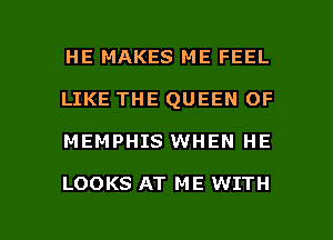 HE MAKES ME FEEL
LIKE THE QUEEN OF

MEMPHIS WHEN HE

LOOKS AT ME WITH

g