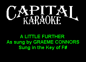 APHT
C KARAOIfoL

A LITTLE FURTHER
As sung by GRAEME CONNORS
Sung in the Key of Fit