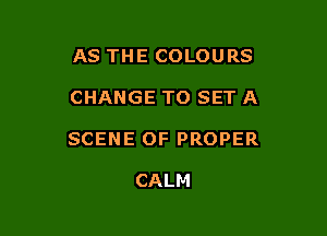 AS THE COLOURS

CHANGE TO SET A

SCENE OF PROPER

CALM
