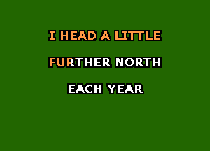 I HEAD A LITTLE

FURTHER NORTH

EACH YEAR