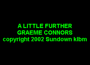 A LITTLE FURTHER
GRAEME CONNORS

copyright 2002 Sundown klbm