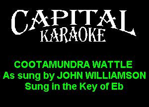 APHT
CA KARAOKEGXL

COOTAMUNDRA WATTLE
As sung by JOHN WILLIAMSON
Sung in the Key of Eb