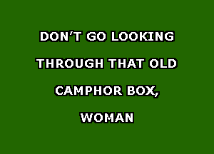 DON'T GO LOOKING

THROUGH THAT OLD

CAMPHOR BOX,

WOMAN
