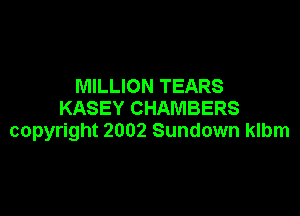 MILLION TEARS
KASEY CHAMBERS

copyright 2002 Sundown klbm