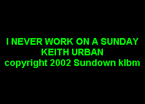 I NEVER WORK ON A SUNDAY

KEITH URBAN
copyright 2002 Sundown klbm
