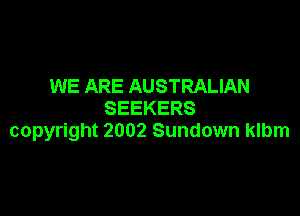 WE ARE AUSTRALIAN

SEEKERS
copyright 2002 Sundown klbm