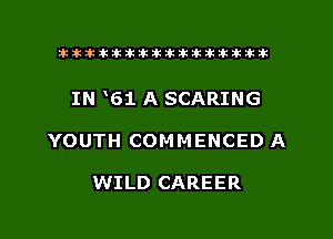 xxxxxxxxxxxxxxxaz

IN V51 A SCARING
YOUTH COMMENCED A

WILD CAREER