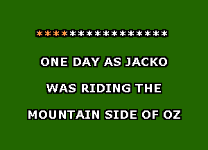 ahlhillillilliittticitiitk 2ik381k

ONE DAY AS JACKO

WAS RIDING THE

MOUNTAIN SIDE OF 02

g