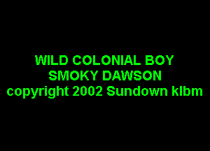 WILD COLONIAL BOY

SMOKY DAWSON
copyright 2002 Sundown klbm