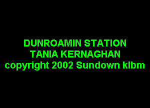 DUNROAMIN STATION

TANIA KERNAGHAN
copyright 2002 Sundown klbm