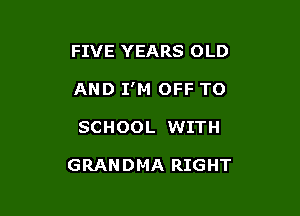 FIVE YEARS OLD

AND I'M OFF TO

SCHOOL WITH

GRANDMA RIGHT