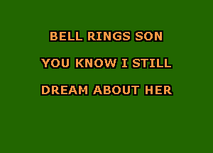 BELL RINGS SON

YOU KNOW I STILL

DREAM ABOUT HER