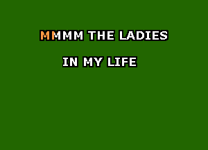 M M M M THE LADIES

IN MY LIFE