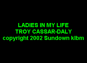 LADIES IN MY LIFE
TROY CASSAR-DALY

copyright 2002 Sundown klbm