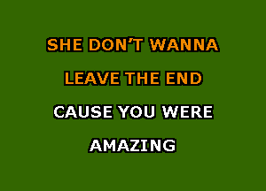 SHE DON'T WANNA

LEAVE THE END
CAUSE YOU WERE
AMAZING