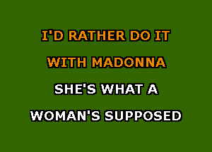 I'D RATHER DO IT

WITH MADONNA
SHE'S WHAT A
WOMAN'S SUPPOSED
