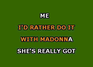 ME
I'D RATHER DO IT
WITH MADONNA

SH E'S REALLY GOT