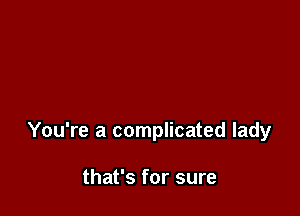 You're a complicated lady

that's for sure