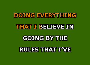 DOING EVERYTHING
THAT I BELIEVE IN
GOING BY THE

RULES THAT I'VE

g