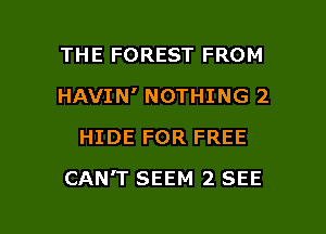 THE FOREST FROM
HAVIN' NOTHING 2
HIDE FOR FREE

CAN'T SEEM 2 SEE

g