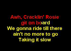 Awh, Cracklin' Rosie
git on board

We gonna ride till there
ain't no more to go
Taking it slow