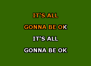 IT'S ALL
GONNA BE OK
IT'S ALL

GONNA BE OK