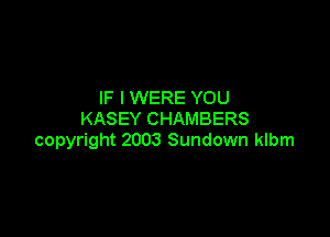 IF I WERE YOU

KASEY CHAMBERS
copyright 2003 Sundown klbm