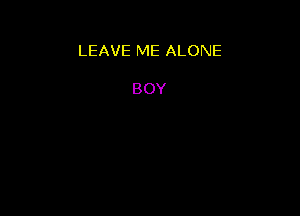LEAVE ME ALONE

BOY