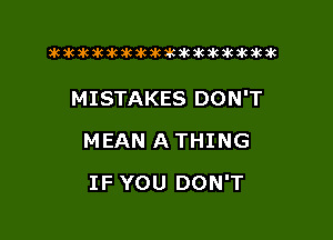 xwkikiwkbkawktkikikikawkakak

MISTAKES DON'T
MEAN A THING

IF YOU DON'T