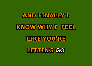 AND FINALLY I
KNOW WHY I FEEL

LIKE YOU'RE

LETTING GO