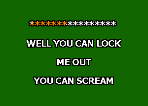 )kxt3k3k3kx0k3k30k)k3k)imok)k

WELL YOU CAN LOCK
ME OUT

YOU CAN SCREAM