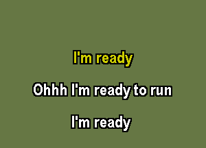 I'm ready

Ohhh I'm ready to run

I'm ready