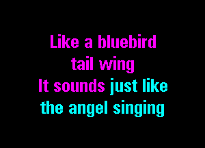 Like a bluebird
tail wing

It sounds just like
the angel singing