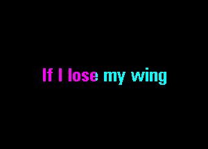 If I lose my wing