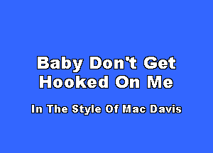 Baby Don't Get

Hooked On Me

In The Style 0fl'.1ac Davis
